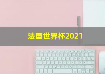 法国世界杯2021