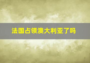 法国占领澳大利亚了吗