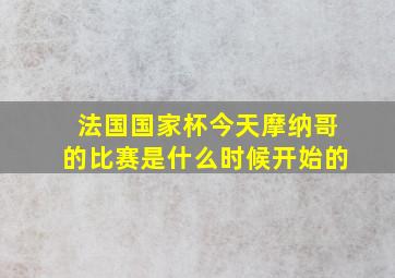 法国国家杯今天摩纳哥的比赛是什么时候开始的