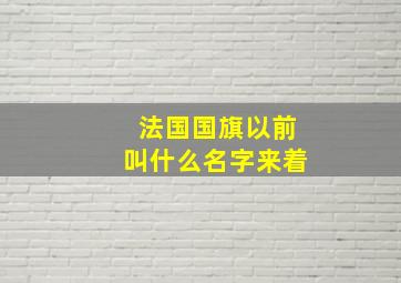 法国国旗以前叫什么名字来着