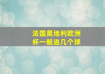 法国奥地利欧洲杯一般进几个球