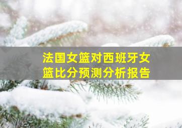 法国女篮对西班牙女篮比分预测分析报告