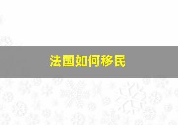 法国如何移民