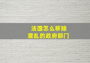 法国怎么移除混乱的政府部门