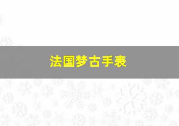 法国梦古手表