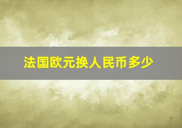 法国欧元换人民币多少