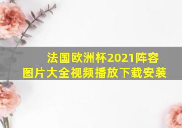 法国欧洲杯2021阵容图片大全视频播放下载安装