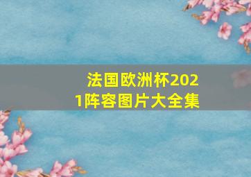 法国欧洲杯2021阵容图片大全集