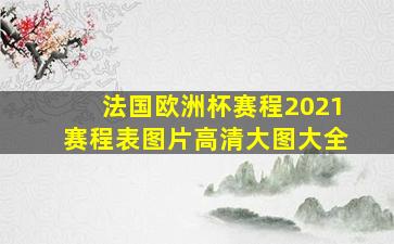 法国欧洲杯赛程2021赛程表图片高清大图大全