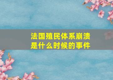 法国殖民体系崩溃是什么时候的事件