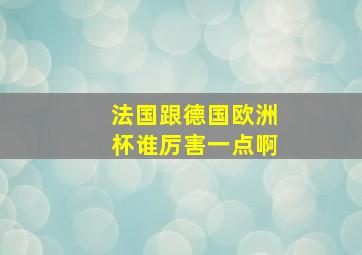 法国跟德国欧洲杯谁厉害一点啊