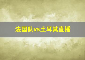 法国队vs土耳其直播