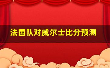 法国队对威尔士比分预测