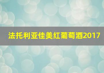 法托利亚佳美红葡萄酒2017