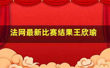 法网最新比赛结果王欣瑜