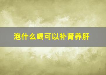 泡什么喝可以补肾养肝