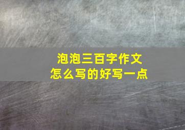 泡泡三百字作文怎么写的好写一点