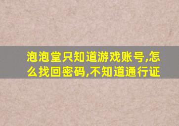 泡泡堂只知道游戏账号,怎么找回密码,不知道通行证