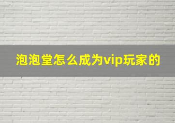 泡泡堂怎么成为vip玩家的