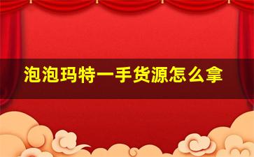 泡泡玛特一手货源怎么拿