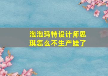 泡泡玛特设计师思琪怎么不生产娃了