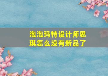 泡泡玛特设计师思琪怎么没有新品了