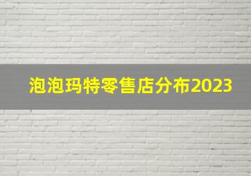 泡泡玛特零售店分布2023