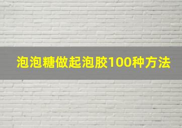 泡泡糖做起泡胶100种方法