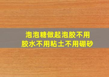 泡泡糖做起泡胶不用胶水不用粘土不用硼砂