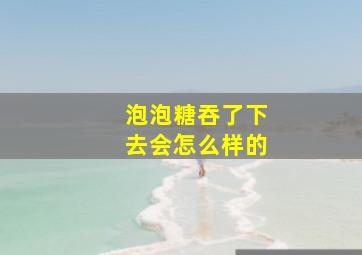 泡泡糖吞了下去会怎么样的