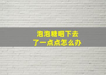 泡泡糖咽下去了一点点怎么办