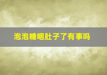 泡泡糖咽肚子了有事吗