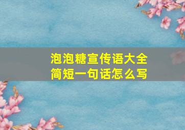 泡泡糖宣传语大全简短一句话怎么写