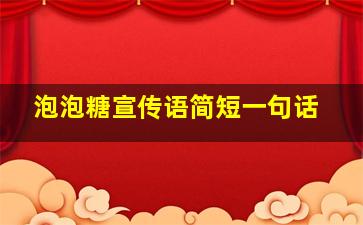 泡泡糖宣传语简短一句话