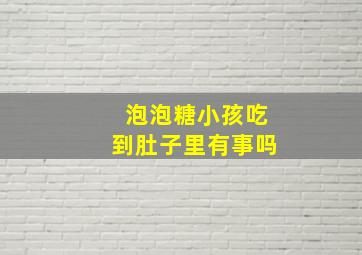 泡泡糖小孩吃到肚子里有事吗