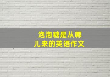 泡泡糖是从哪儿来的英语作文