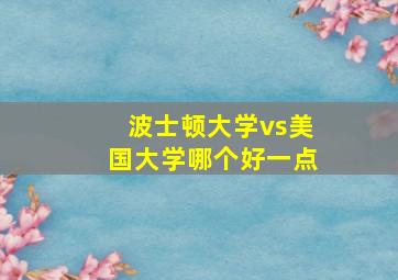 波士顿大学vs美国大学哪个好一点