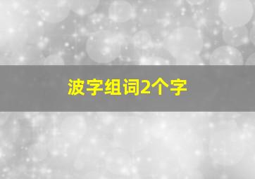 波字组词2个字