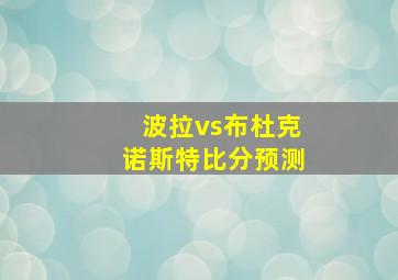 波拉vs布杜克诺斯特比分预测