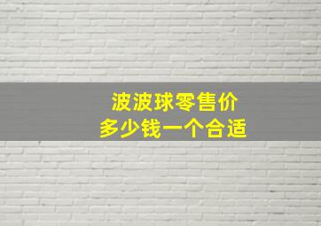 波波球零售价多少钱一个合适