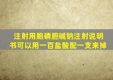 注射用胞磷胆碱钠注射说明书可以用一百盐酸配一支来掉