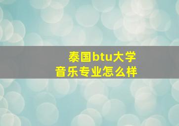 泰国btu大学音乐专业怎么样