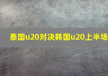 泰国u20对决韩国u20上半场