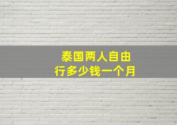 泰国两人自由行多少钱一个月