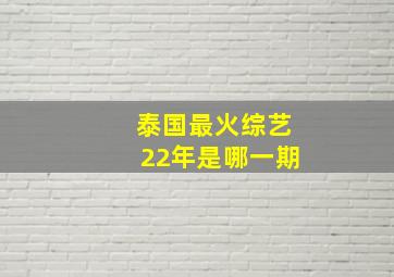 泰国最火综艺22年是哪一期