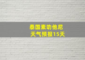 泰国素叻他尼天气预报15天