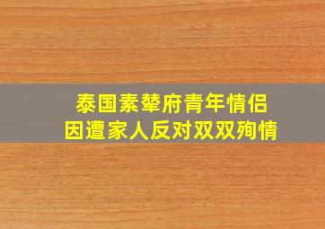 泰国素辇府青年情侣因遭家人反对双双殉情