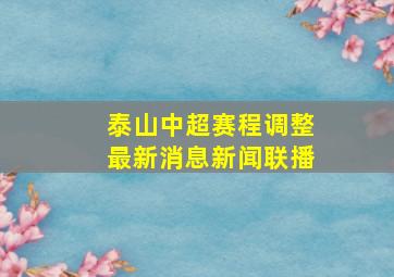 泰山中超赛程调整最新消息新闻联播