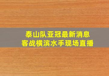 泰山队亚冠最新消息客战横滨水手现场直播