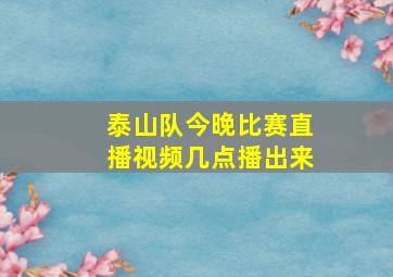 泰山队今晚比赛直播视频几点播出来